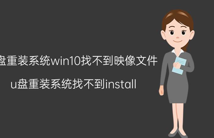 u盘重装系统win10找不到映像文件 u盘重装系统找不到install？